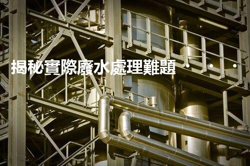 揭秘實際廢水處理難題！如何化解污水危機？